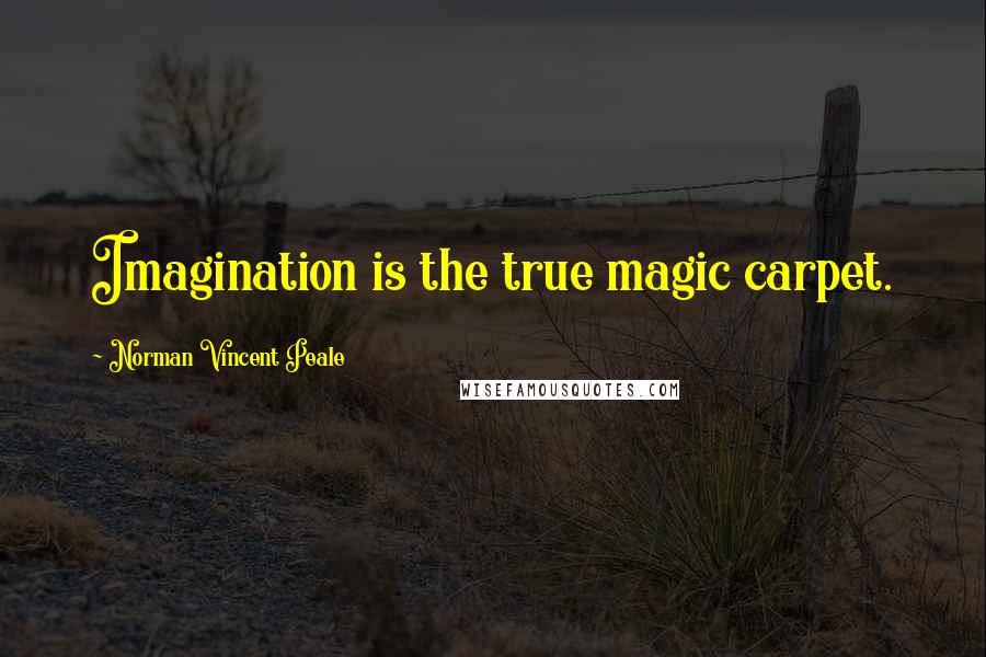 Norman Vincent Peale quotes: Imagination is the true magic carpet.