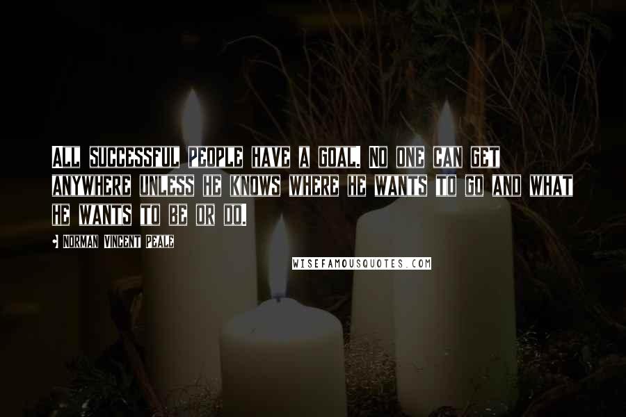 Norman Vincent Peale quotes: All successful people have a goal. No one can get anywhere unless he knows where he wants to go and what he wants to be or do.