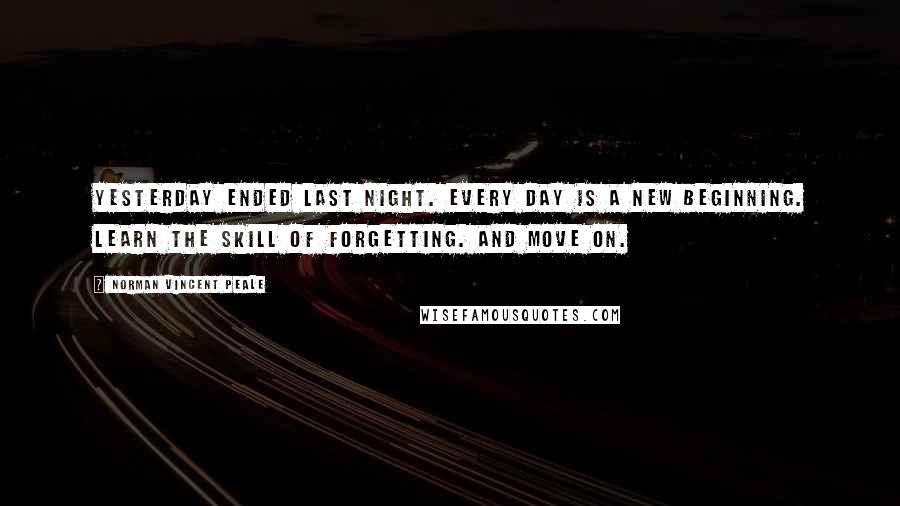 Norman Vincent Peale quotes: Yesterday ended last night. Every day is a new beginning. Learn the skill of forgetting. And move on. Norman Vincent Peale quotes: Yesterday ended last night. Every day is a new beginning. Learn the skill of forgetting. And move on.