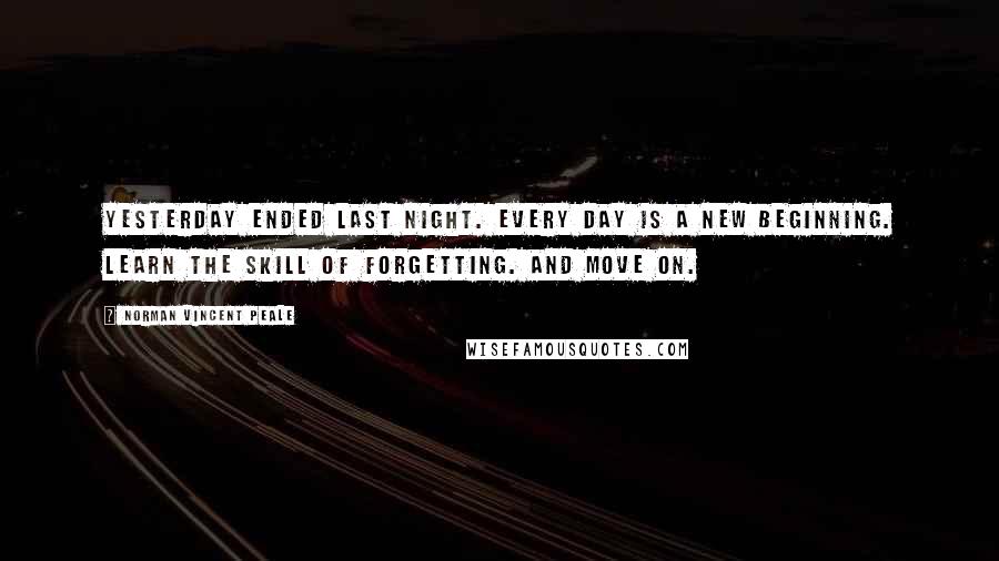 Norman Vincent Peale quotes: Yesterday ended last night. Every day is a new beginning. Learn the skill of forgetting. And move on.