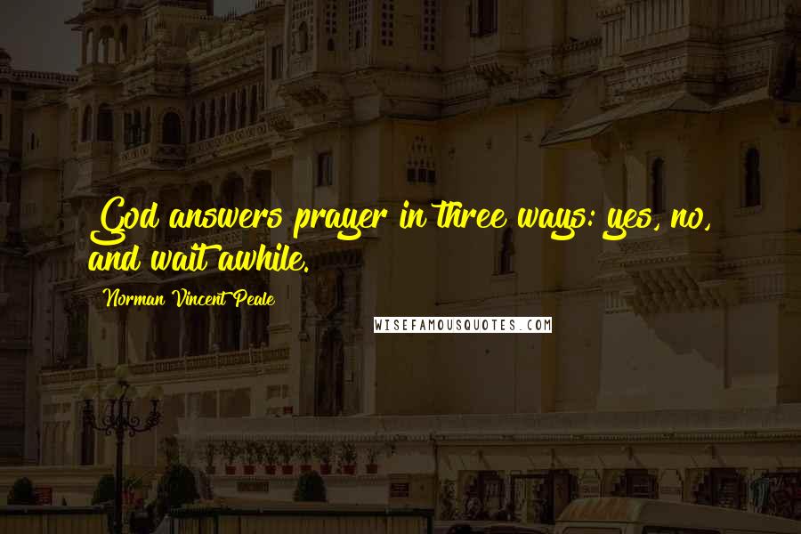 Norman Vincent Peale quotes: God answers prayer in three ways: yes, no, and wait awhile.