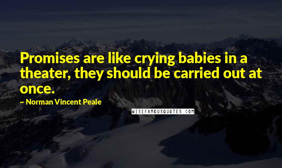 Norman Vincent Peale quotes: Promises are like crying babies in a theater, they should be carried out at once.