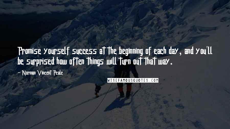 Norman Vincent Peale quotes: Promise yourself success at the beginning of each day, and you'll be surprised how often things will turn out that way.