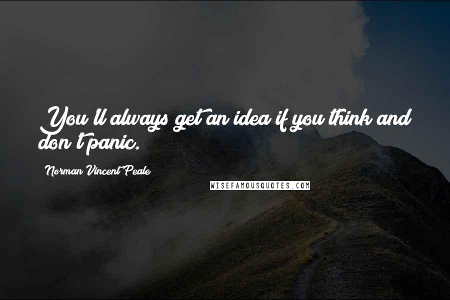 Norman Vincent Peale quotes: You'll always get an idea if you think and don't panic.