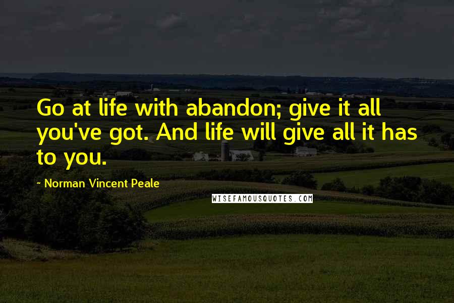 Norman Vincent Peale quotes: Go at life with abandon; give it all you've got. And life will give all it has to you.