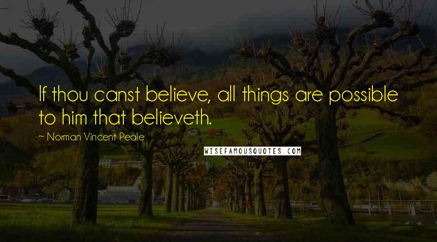 Norman Vincent Peale quotes: If thou canst believe, all things are possible to him that believeth.