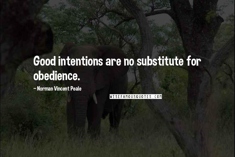 Norman Vincent Peale quotes: Good intentions are no substitute for obedience.