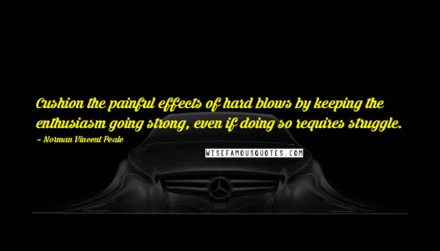 Norman Vincent Peale quotes: Cushion the painful effects of hard blows by keeping the enthusiasm going strong, even if doing so requires struggle. Norman Vincent Peale quotes: Cushion the painful effects of hard blows by keeping the enthusiasm going strong, even if doing so requires struggle.