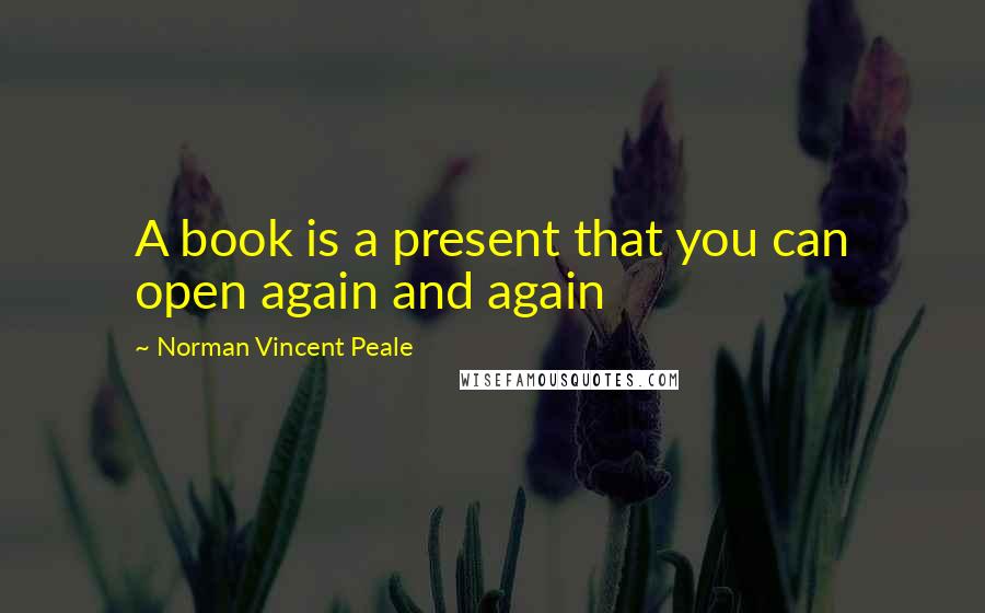 Norman Vincent Peale quotes: A book is a present that you can open again and again