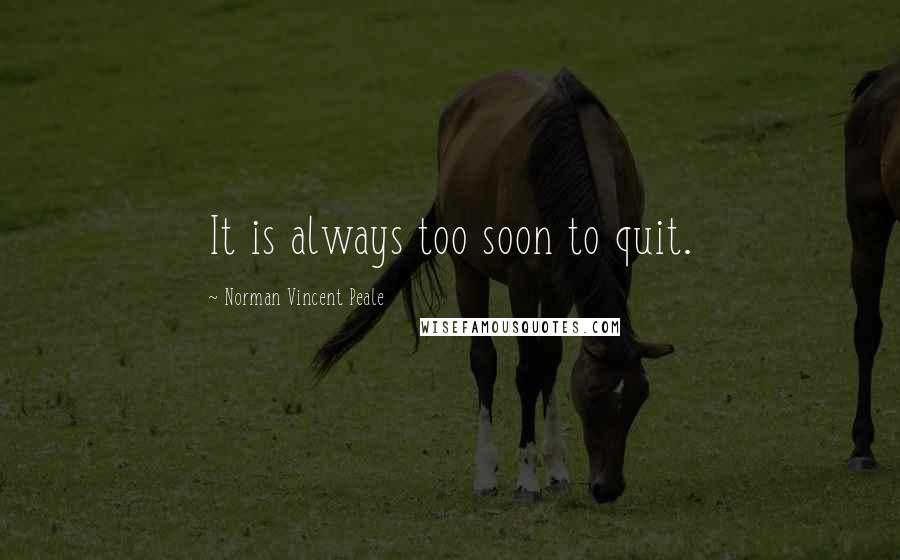 Norman Vincent Peale quotes: It is always too soon to quit.