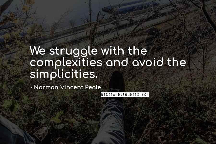 Norman Vincent Peale quotes: We struggle with the complexities and avoid the simplicities.