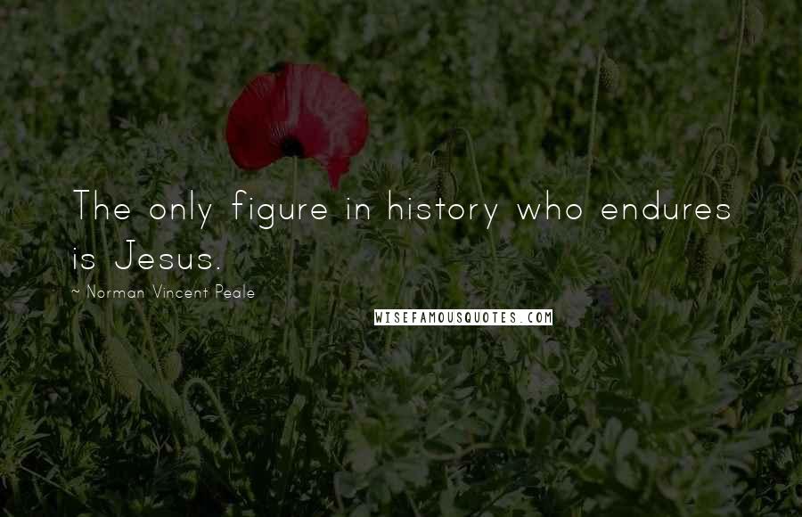 Norman Vincent Peale quotes: The only figure in history who endures is Jesus.