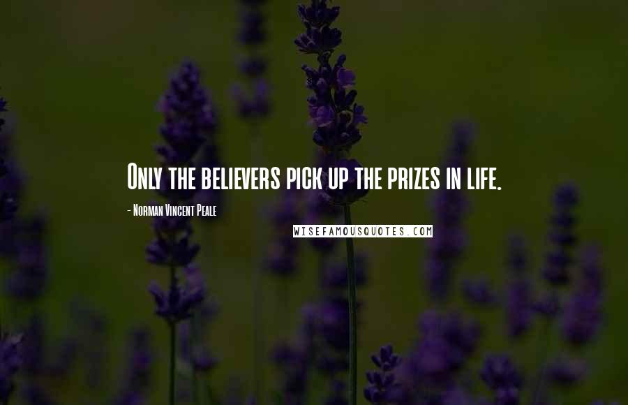 Norman Vincent Peale quotes: Only the believers pick up the prizes in life.