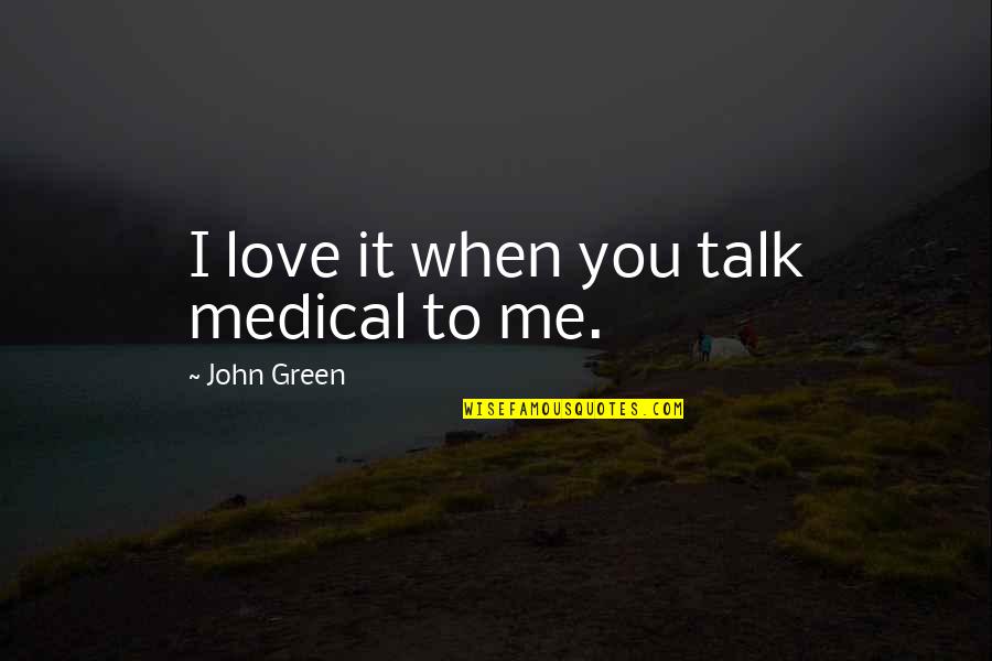 Normandeau Technologies Quotes By John Green: I love it when you talk medical to