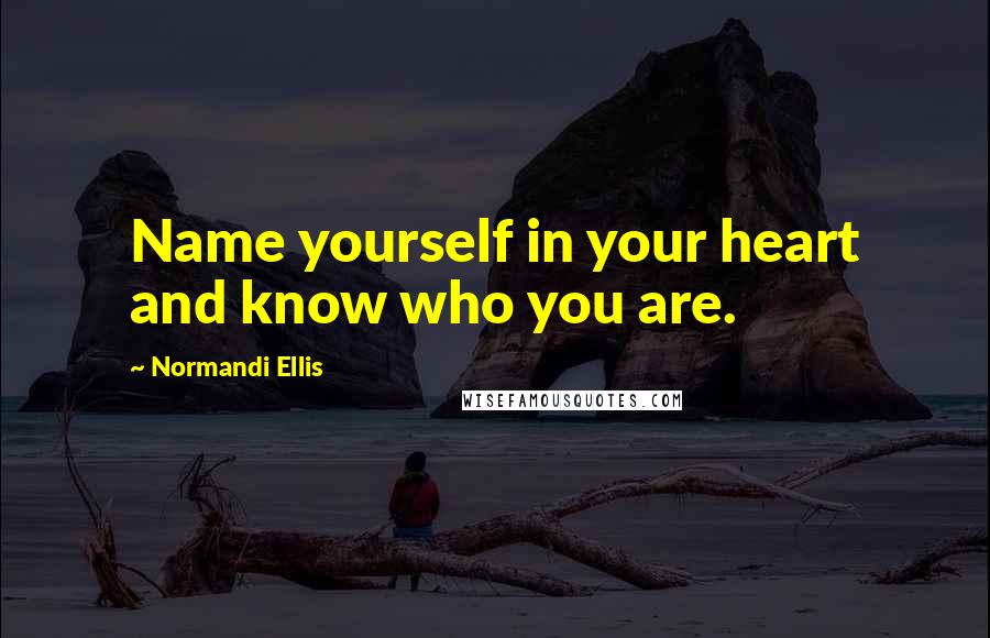 Normandi Ellis quotes: Name yourself in your heart and know who you are.