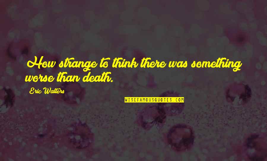 Normandia Petrosani Quotes By Eric Walters: How strange to think there was something worse