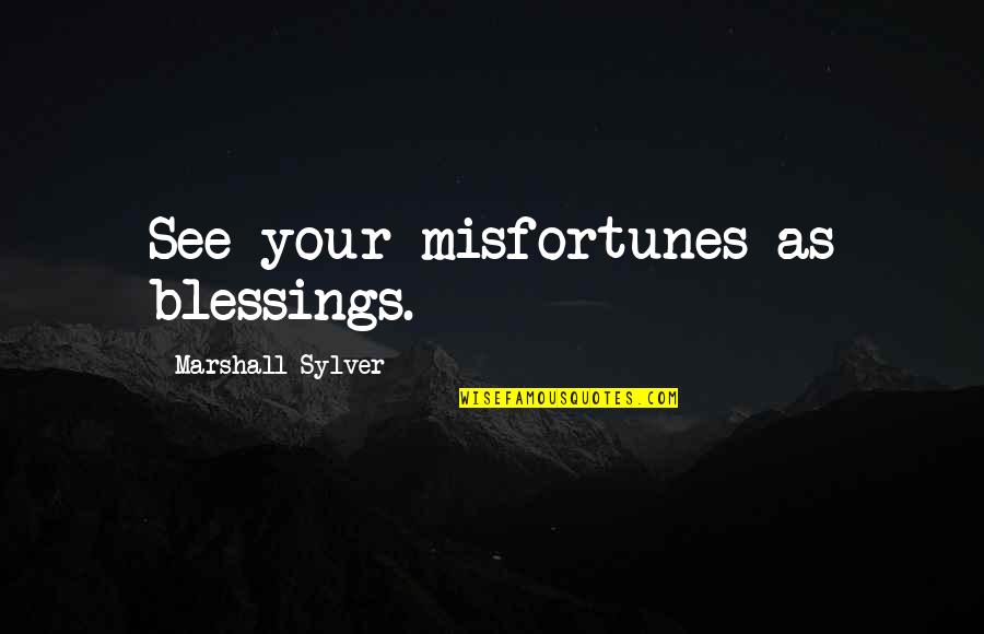 Normando Gregorisch Quotes By Marshall Sylver: See your misfortunes as blessings. Normando Gregorisch Quotes By Marshall Sylver: See your misfortunes as blessings.