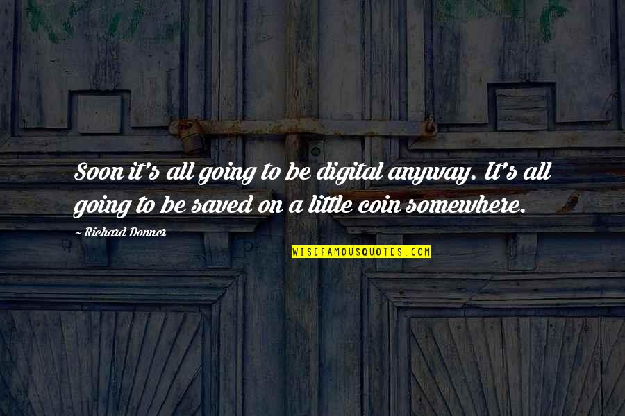 Normando Gregorisch Quotes By Richard Donner: Soon it's all going to be digital anyway. Normando Gregorisch Quotes By Richard Donner: Soon it's all going to be digital anyway.