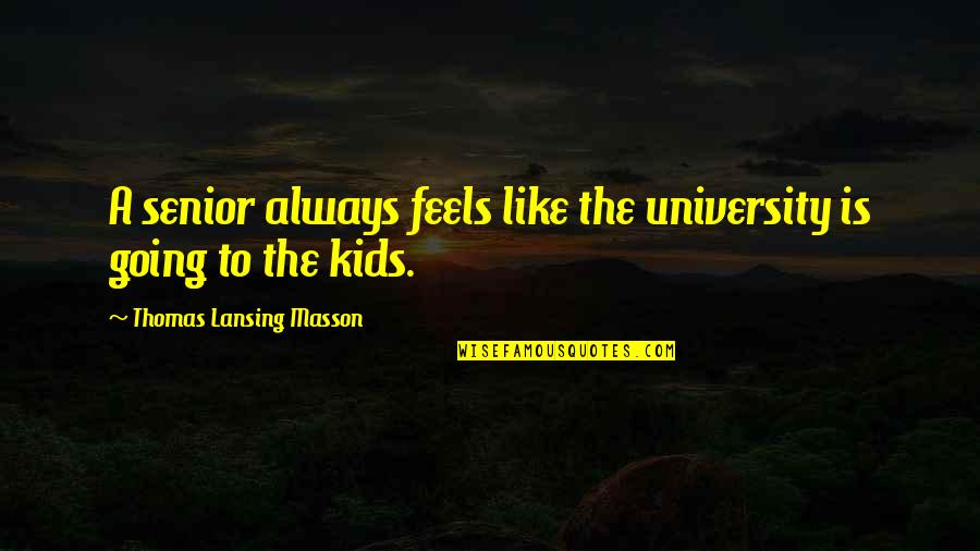 Normando Gregorisch Quotes By Thomas Lansing Masson: A senior always feels like the university is Normando Gregorisch Quotes By Thomas Lansing Masson: A senior always feels like the university is