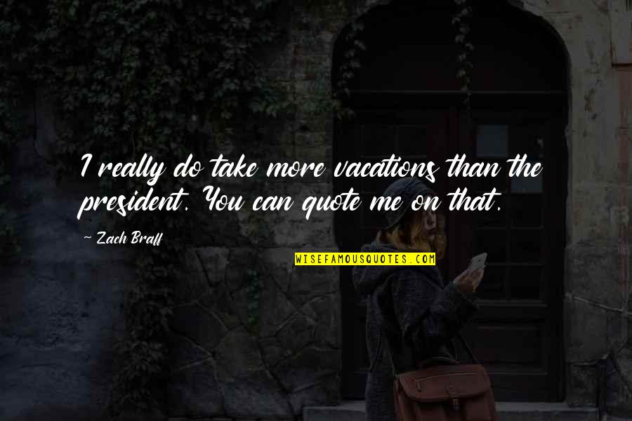 Normando Gregorisch Quotes By Zach Braff: I really do take more vacations than the