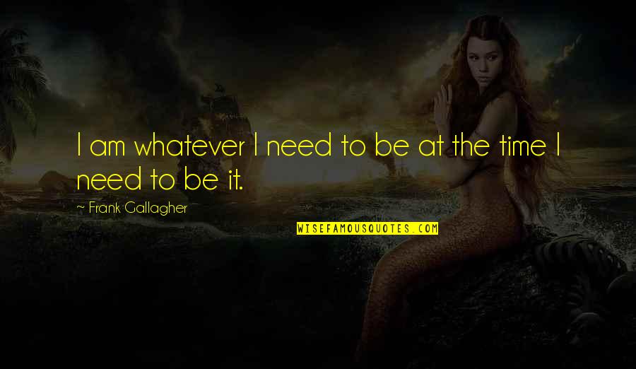 Normando Significado Quotes By Frank Gallagher: I am whatever I need to be at Normando Significado Quotes By Frank Gallagher: I am whatever I need to be at
