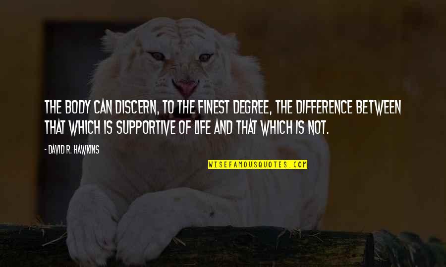Normarie Camacho Quotes By David R. Hawkins: The body can discern, to the finest degree, Normarie Camacho Quotes By David R. Hawkins: The body can discern, to the finest degree,