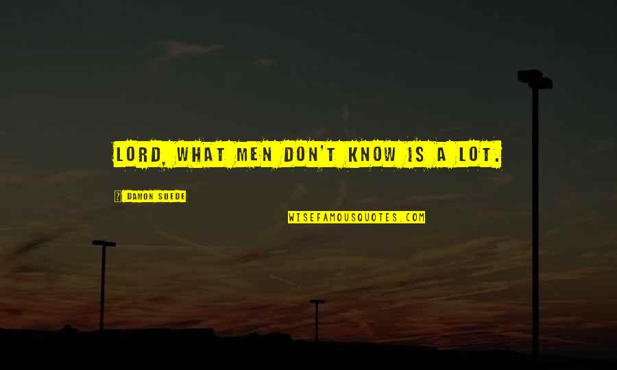 Normative Ethics Quotes By Damon Suede: Lord, what men don't know is a lot. Normative Ethics Quotes By Damon Suede: Lord, what men don't know is a lot.