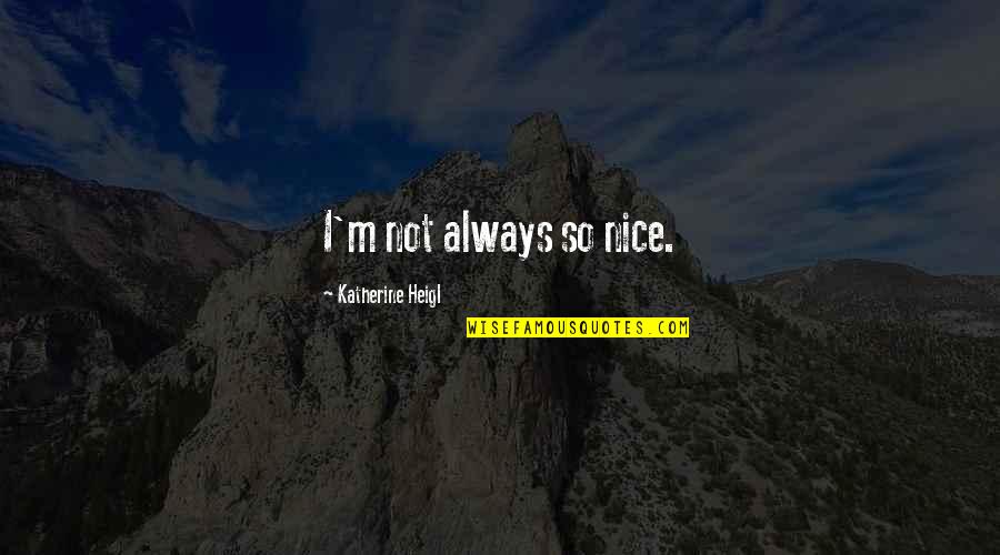 Normatively Quotes By Katherine Heigl: I'm not always so nice. Normatively Quotes By Katherine Heigl: I'm not always so nice.