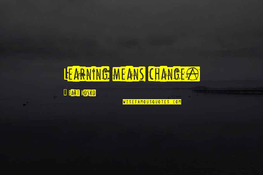 Normil Richard Quotes By Bart Kosko: Learning means change. Normil Richard Quotes By Bart Kosko: Learning means change.