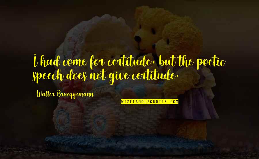 Normington Petts Quotes By Walter Brueggemann: I had come for certitude, but the poetic Normington Petts Quotes By Walter Brueggemann: I had come for certitude, but the poetic