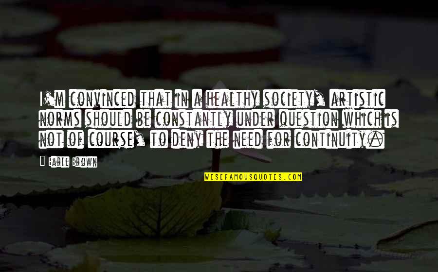 Norms Quotes By Earle Brown: I'm convinced that in a healthy society, artistic Norms Quotes By Earle Brown: I'm convinced that in a healthy society, artistic