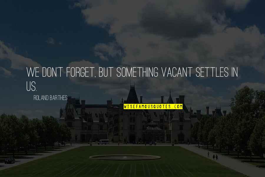 Norn Quotes By Roland Barthes: We don't forget, but something vacant settles in