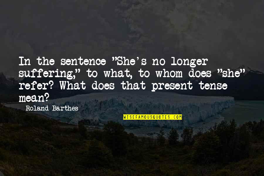Norns Quotes By Roland Barthes: In the sentence "She's no longer suffering," to