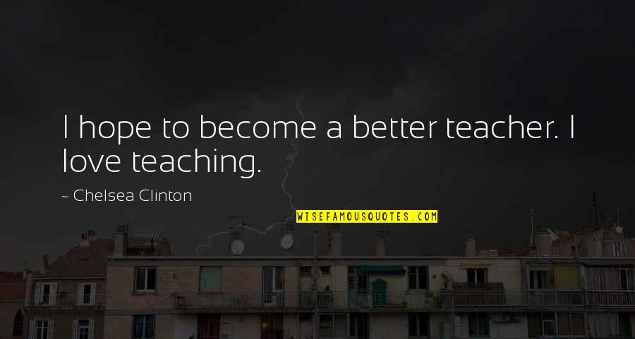 Noroc Quotes By Chelsea Clinton: I hope to become a better teacher. I Noroc Quotes By Chelsea Clinton: I hope to become a better teacher. I