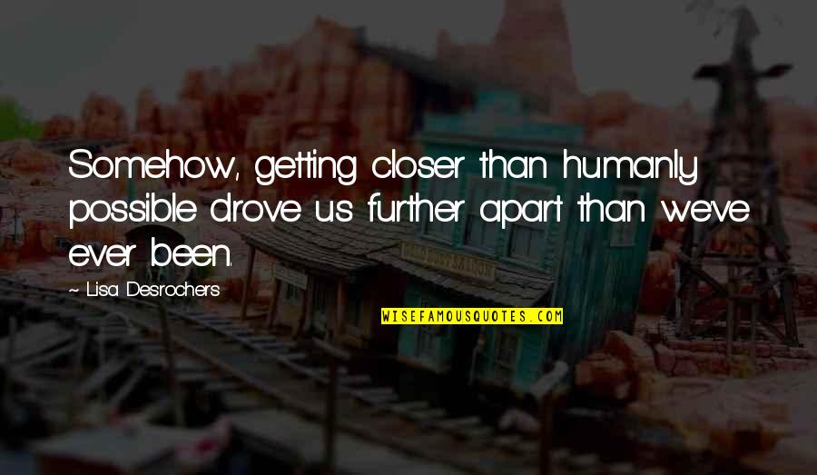 Noroc Quotes By Lisa Desrochers: Somehow, getting closer than humanly possible drove us Noroc Quotes By Lisa Desrochers: Somehow, getting closer than humanly possible drove us