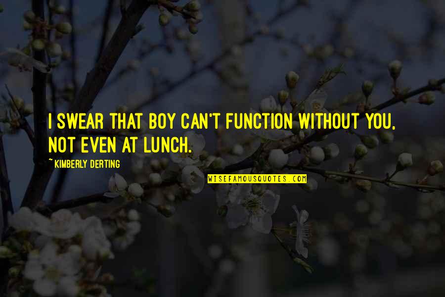 Norocosul Quotes By Kimberly Derting: I swear that boy can't function without you, Norocosul Quotes By Kimberly Derting: I swear that boy can't function without you,