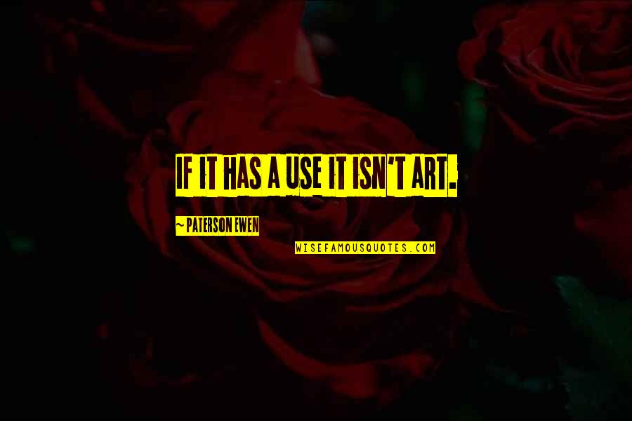 Norocosul Quotes By Paterson Ewen: If it has a use it isn't art. Norocosul Quotes By Paterson Ewen: If it has a use it isn't art.