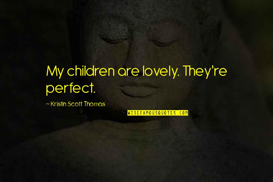 Norocul Si Quotes By Kristin Scott Thomas: My children are lovely. They're perfect.