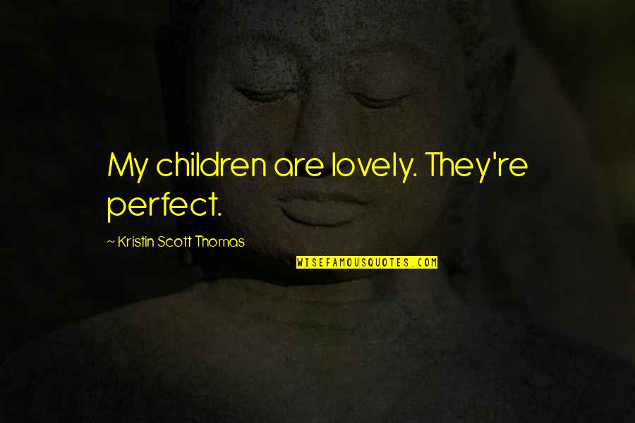Norocul Si Quotes By Kristin Scott Thomas: My children are lovely. They're perfect. Norocul Si Quotes By Kristin Scott Thomas: My children are lovely. They're perfect.