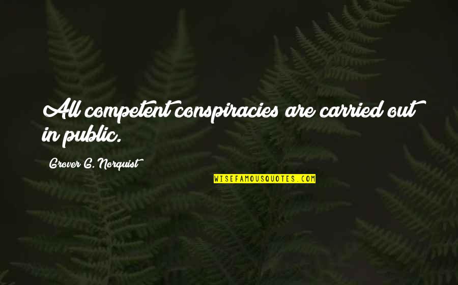 Norquist's Quotes By Grover G. Norquist: All competent conspiracies are carried out in public.