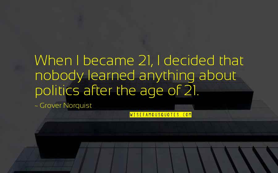 Norquist's Quotes By Grover Norquist: When I became 21, I decided that nobody