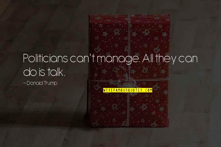 Norrbacka Quotes By Donald Trump: Politicians can't manage. All they can do is Norrbacka Quotes By Donald Trump: Politicians can't manage. All they can do is