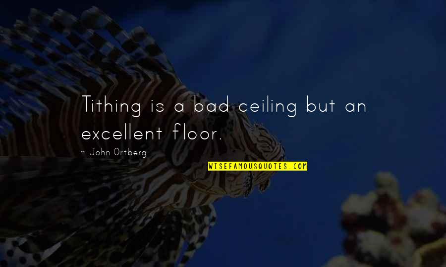 Norrbacka Quotes By John Ortberg: Tithing is a bad ceiling but an excellent Norrbacka Quotes By John Ortberg: Tithing is a bad ceiling but an excellent