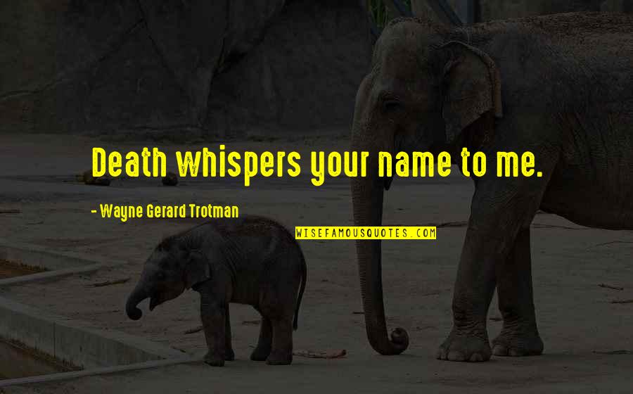 Norrbacka Quotes By Wayne Gerard Trotman: Death whispers your name to me. Norrbacka Quotes By Wayne Gerard Trotman: Death whispers your name to me.