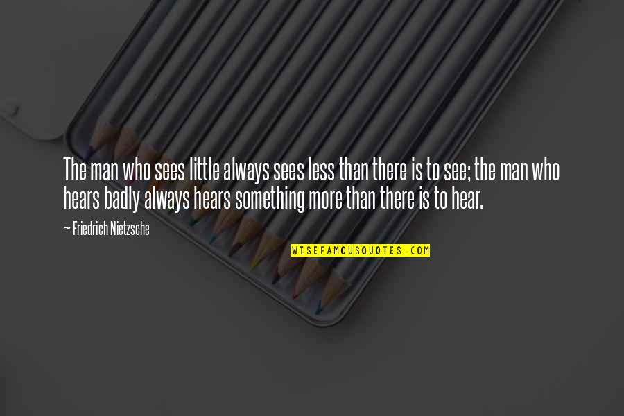 Norred Quotes By Friedrich Nietzsche: The man who sees little always sees less