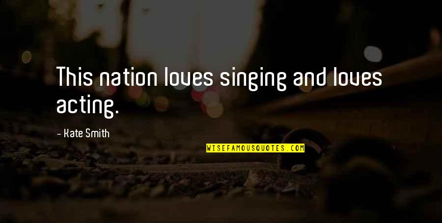 Norrice Lea Quotes By Kate Smith: This nation loves singing and loves acting. Norrice Lea Quotes By Kate Smith: This nation loves singing and loves acting.