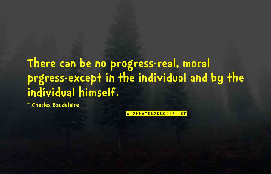 Norrie Quotes By Charles Baudelaire: There can be no progress-real, moral prgress-except in