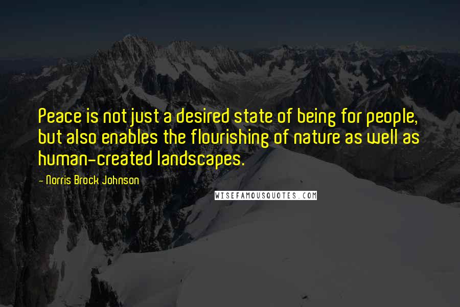 Norris Brock Johnson quotes: Peace is not just a desired state of being for people, but also enables the flourishing of nature as well as human-created landscapes.