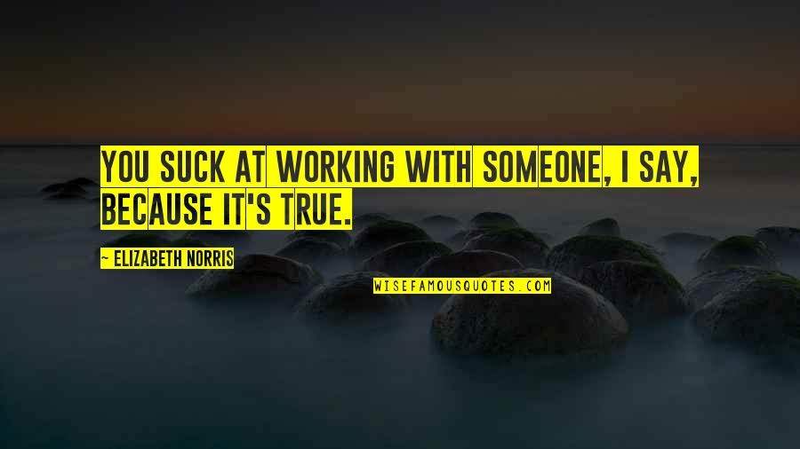 Norris's Quotes By Elizabeth Norris: You suck at working with someone, I say,