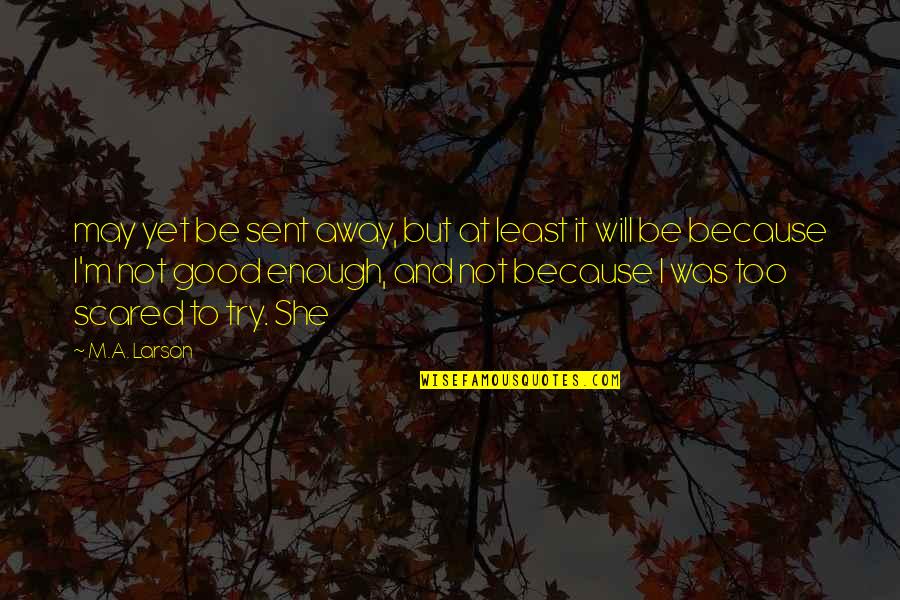 Norrissegert Quotes By M.A. Larson: may yet be sent away, but at least Norrissegert Quotes By M.A. Larson: may yet be sent away, but at least